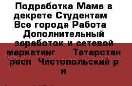 Подработка/Мама в декрете/Студентам - Все города Работа » Дополнительный заработок и сетевой маркетинг   . Татарстан респ.,Чистопольский р-н